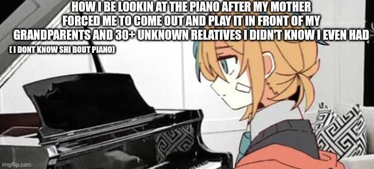 Piano renegade boy | How i be lookin at the piano after my mother forced me to come out and play it in front of my grandparents and 30+ unknown relatives i didn't know i even had; ( i dont know shi bout piano) | image tagged in screenshot_20260621-175543_youtube jpg | made w/ Imgflip meme maker