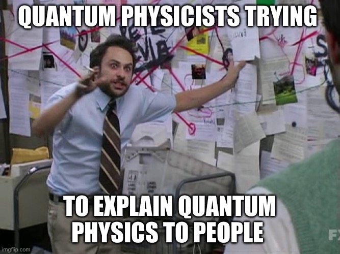 Science | Quantum physicists trying; To explain quantum physics to people | image tagged in charlie conspiracy always sunny in philidelphia,quantum physics,science | made w/ Imgflip meme maker