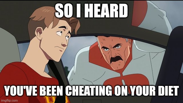 Diet | So I heard; You've been cheating on your diet | image tagged in where's mark william,funny,memes,invincible,something | made w/ Imgflip meme maker