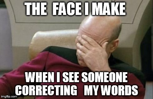 Captain Picard Facepalm | THE  FACE I MAKE  WHEN I SEE SOMEONE CORRECTING   MY WORDS | image tagged in memes,captain picard facepalm | made w/ Imgflip meme maker