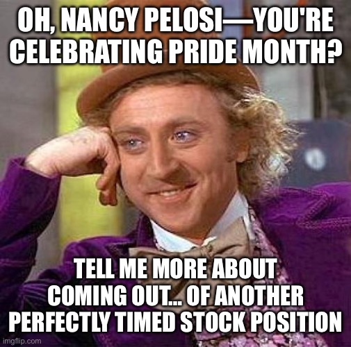 Pride in her Portfolio | OH, NANCY PELOSI—YOU'RE CELEBRATING PRIDE MONTH? TELL ME MORE ABOUT COMING OUT… OF ANOTHER PERFECTLY TIMED STOCK POSITION | image tagged in condescending wonka,nancy pelosi,insider trading,stock photos,pride month,pride | made w/ Imgflip meme maker