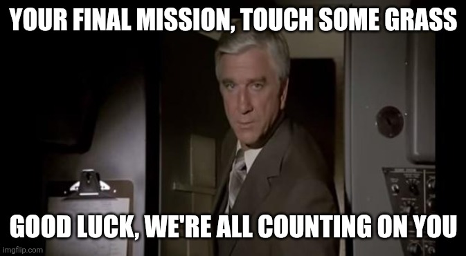 The hardest mission of all | Your final mission, touch some grass; Good luck, we're all counting on you | image tagged in good luck we're all counting on you,touch grass,funny,memes,something | made w/ Imgflip meme maker