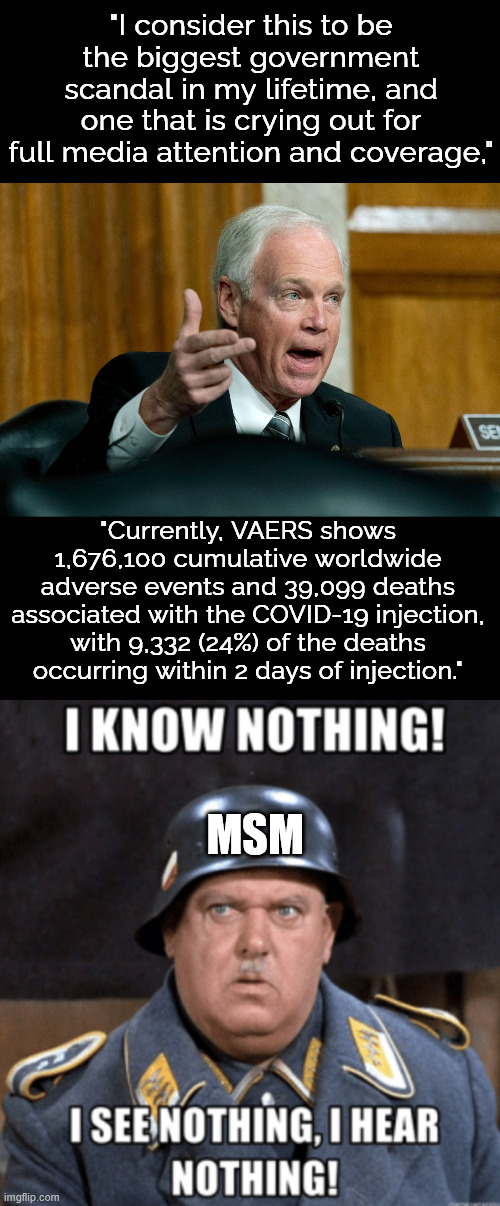 Senator Ron Johnson releases Covid vaccine report | "I consider this to be the biggest government scandal in my lifetime, and one that is crying out for full media attention and coverage,"; "Currently, VAERS shows 1,676,100 cumulative worldwide adverse events and 39,099 deaths associated with the COVID-19 injection, with 9,332 (24%) of the deaths occurring within 2 days of injection."; MSM | image tagged in senator ron johnson,msm,dumb deaf and blind,covid vaccine | made w/ Imgflip meme maker
