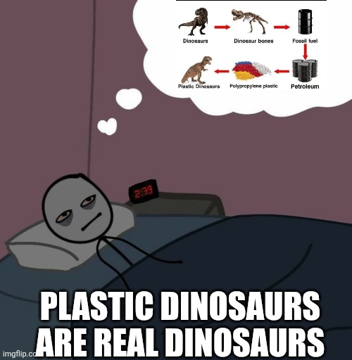 Plastic dinos | Plastic dinosaurs are real dinosaurs | image tagged in awake man thinking,funny memes,overused,i dont know what i am doing,idk what to put here | made w/ Imgflip meme maker