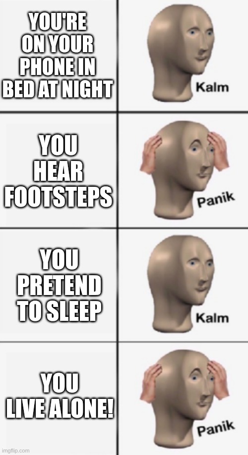 kalm PANIK kalm PANIK | You're on your phone in bed at night; You hear footsteps; You pretend to sleep; You live Alone! | image tagged in kalm panik kalm panik | made w/ Imgflip meme maker