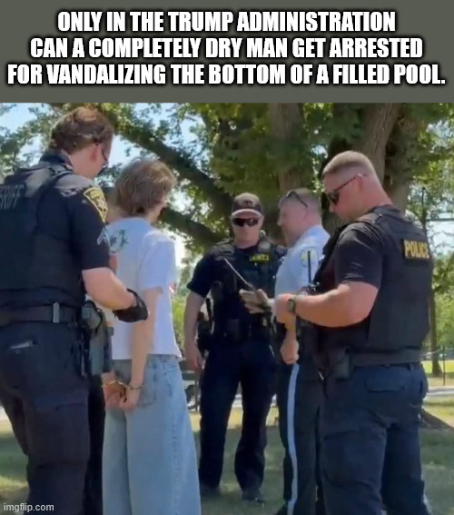 Only in the Trump Administration can a completely dry man get arrested for vandalizing the bottom of a filled pool. | made w/ Imgflip meme maker