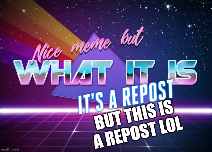 Nice meme but what it is it's a repost | but this is a repost lol | image tagged in nice meme but what it is it's a repost,remix | made w/ Imgflip meme maker