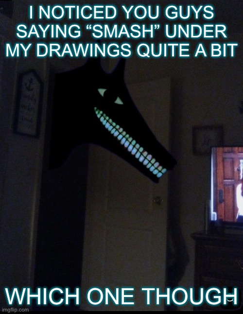 What character | I noticed you guys saying “smash” under my drawings quite a bit; Which one though | image tagged in cute smile dog | made w/ Imgflip meme maker