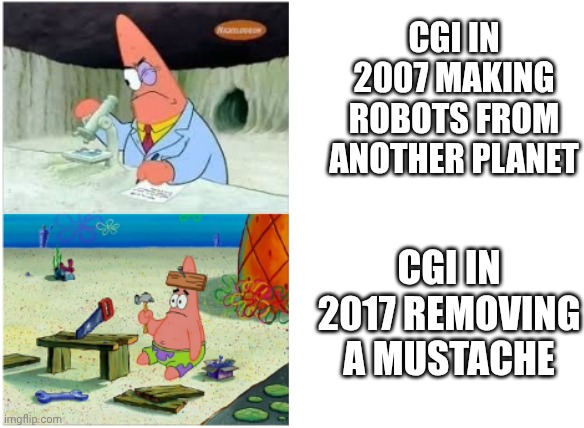 Guess which movies I'm referencing | CGI in 2007 making robots from another planet; CGI in 2017 removing a mustache | image tagged in patrick smart dumb,movies | made w/ Imgflip meme maker