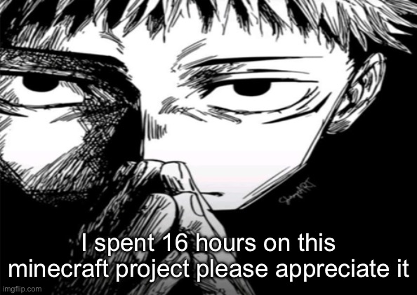 Pictures of this thing on the comments | I spent 16 hours on this minecraft project please appreciate it | image tagged in 1000 yard stare | made w/ Imgflip meme maker