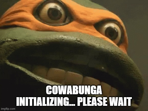 Cowabunga initializing | Cowabunga Initializing... please wait | image tagged in 5snl7h png | made w/ Imgflip meme maker