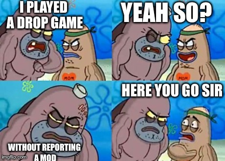 How Tough Are You Meme | I PLAYED A DROP GAME WITHOUT REPORTING A MOD YEAH SO? HERE YOU GO SIR | image tagged in memes,how tough are you | made w/ Imgflip meme maker