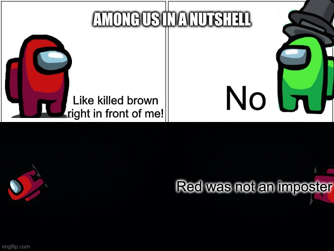 Ree late uhh bull | Among us in a nutshell; No; Like killed brown right in front of me! Red was not an imposter | image tagged in memes,blank comic panel 2x2 | made w/ Imgflip meme maker