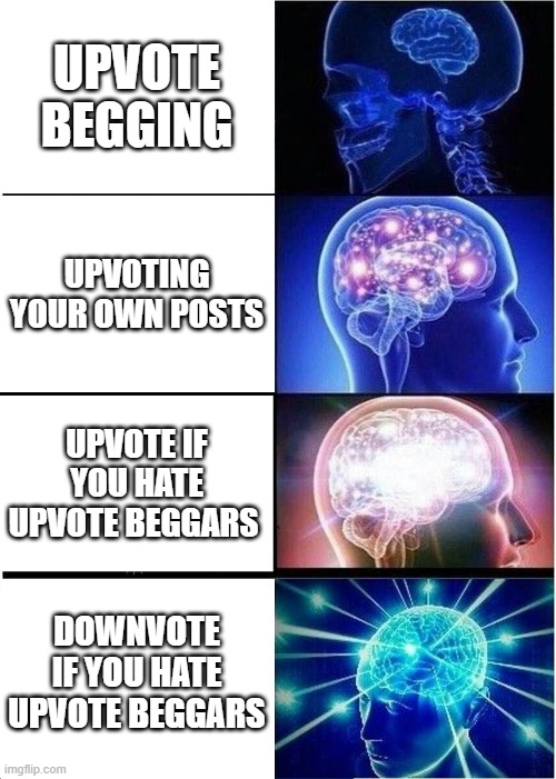 *insert the "an iq too high" image* | upvote begging; upvoting your own posts; upvote if you hate upvote beggars; downvote if you hate upvote beggars | image tagged in memes,expanding brain | made w/ Imgflip meme maker