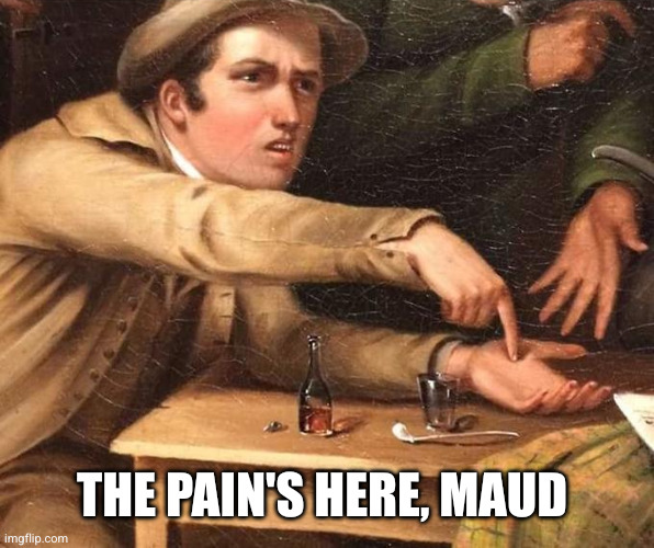 Angry Man pointing at hand | The pain's here, Maud | image tagged in angry man pointing at hand | made w/ Imgflip meme maker