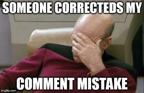 Captain Picard Facepalm Meme | SOMEONE CORRECTEDS MY COMMENT MISTAKE | image tagged in memes,captain picard facepalm | made w/ Imgflip meme maker