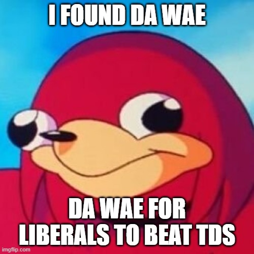He knows it, so ask his wisdom | I found da wae; Da wae for liberals to beat TDS | image tagged in ugandan knuckles,memes | made w/ Imgflip meme maker