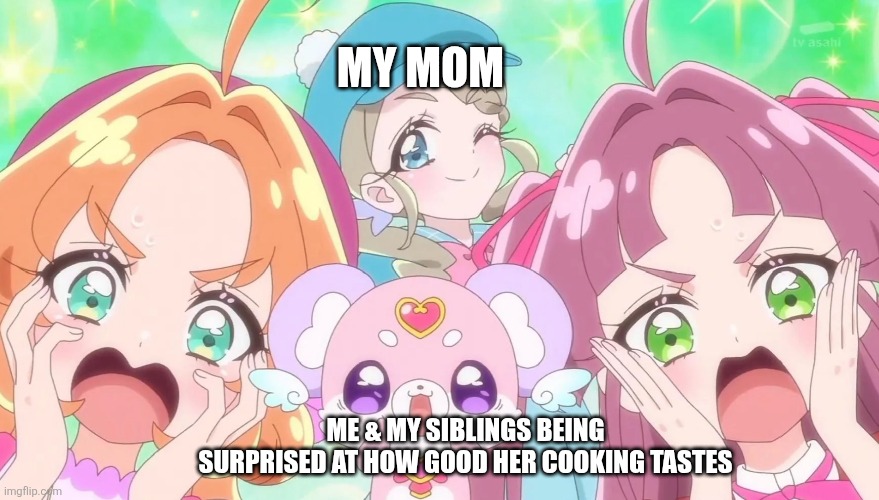 My mom; Me & my siblings being surprised at how good her cooking tastes | image tagged in memes,precure,mom | made w/ Imgflip meme maker