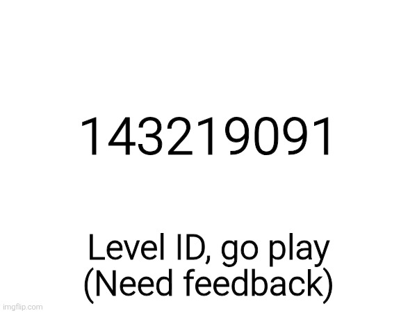 143219091; Level ID, go play
(Need feedback) | made w/ Imgflip meme maker