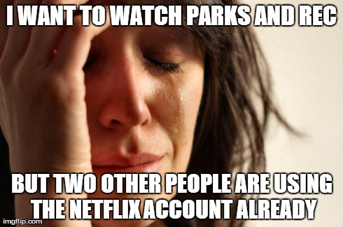 First World Problems Meme | I WANT TO WATCH PARKS AND REC BUT TWO OTHER PEOPLE ARE USING THE NETFLIX ACCOUNT ALREADY | image tagged in memes,first world problems,AdviceAnimals | made w/ Imgflip meme maker