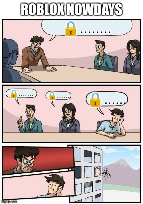 Boardroom Meeting Suggestion | roblox Nowdays; 🔒........ 🔒....... 🔒...... 🔒...... | image tagged in memes,boardroom meeting suggestion | made w/ Imgflip meme maker