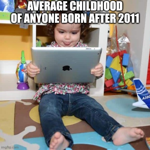 As a 2011 kid I'm not similar with 2012 kids | Average childhood of anyone born after 2011 | image tagged in ipad kid | made w/ Imgflip meme maker