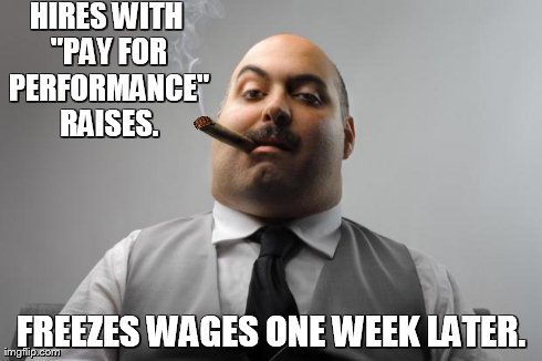 Scumbag Boss | HIRES WITH "PAY FOR PERFORMANCE" RAISES. FREEZES WAGES ONE WEEK LATER. | image tagged in memes,scumbag boss,scumbag | made w/ Imgflip meme maker