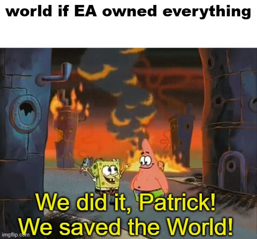 title #2 | world if EA owned everything; We did it, Patrick! We saved the World! | image tagged in we did it patrick we saved the city,memes | made w/ Imgflip meme maker