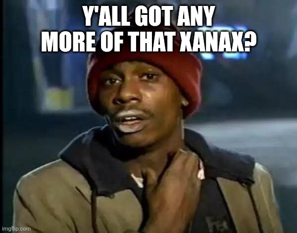 Life in Torn City | Y'all got any more of that Xanax? | image tagged in memes,y'all got any more of that | made w/ Imgflip meme maker