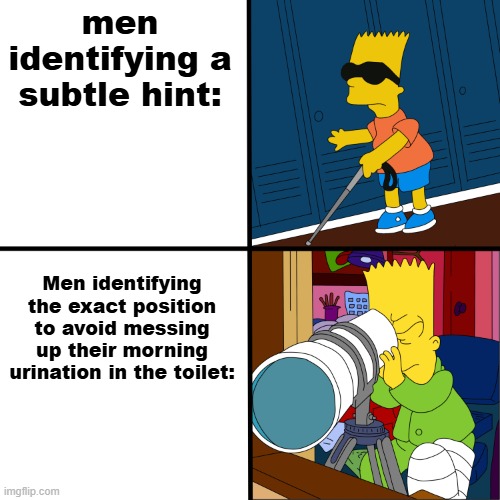 title #3 | men identifying a subtle hint:; Men identifying the exact position to avoid messing up their morning urination in the toilet: | image tagged in blind bart,memes | made w/ Imgflip meme maker