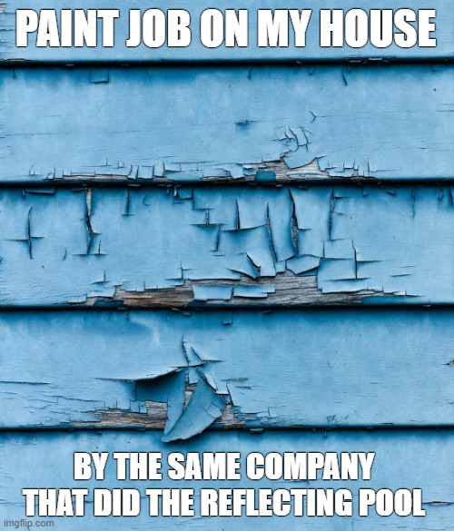 Paint job on my house By the same company that did the reflecting pool | made w/ Imgflip meme maker