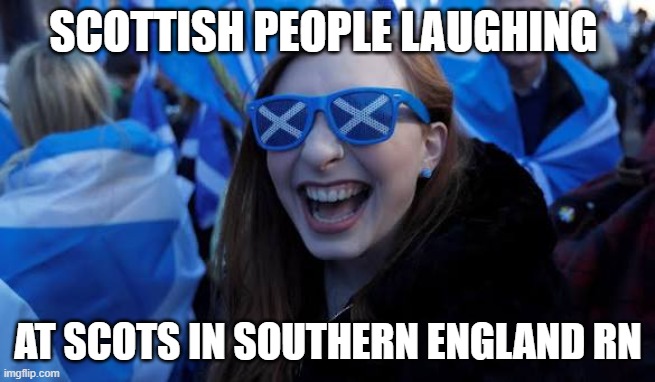 Scottish people laughing at Scots in Southern England during the heatwave | Scottish people laughing; at Scots in southern England RN | image tagged in scottish,heatwave,uk,england | made w/ Imgflip meme maker