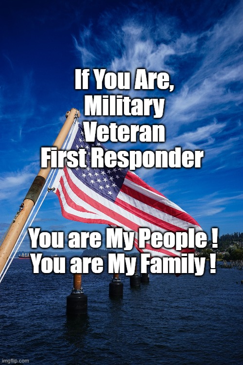 My family | If You Are,
Military
Veteran
First Responder; You are My People !

You are My Family ! | image tagged in veterans,military,police,fire,ems,patriotic | made w/ Imgflip meme maker