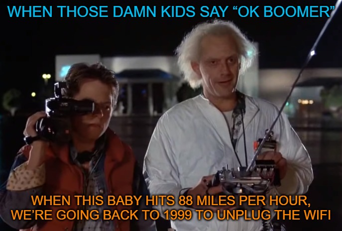 back to the future 88 mph | WHEN THOSE DAMN KIDS SAY “OK BOOMER”; WHEN THIS BABY HITS 88 MILES PER HOUR, WE’RE GOING BACK TO 1999 TO UNPLUG THE WIFI | image tagged in back to the future 88 mph | made w/ Imgflip meme maker