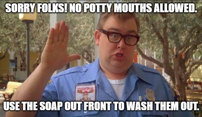 potty mouths | SORRY FOLKS! NO POTTY MOUTHS allowed. Use THE SOAP OUT FRONT to WASH them out. | image tagged in no potty mouths,kewlew | made w/ Imgflip meme maker