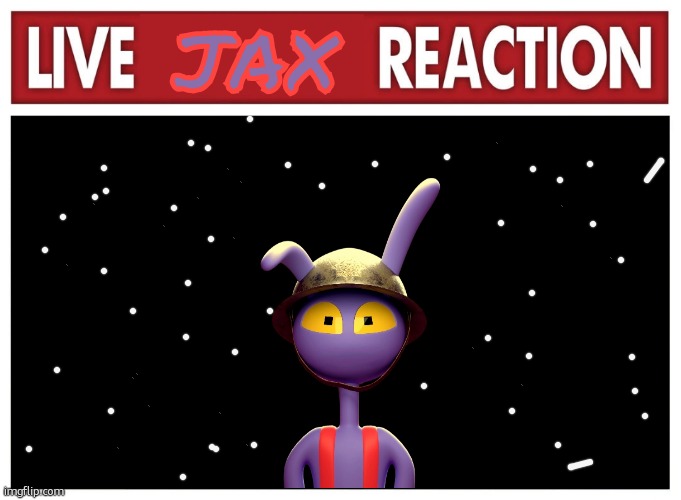 LIVE JAX REACTION | Jax | image tagged in live reaction | made w/ Imgflip meme maker