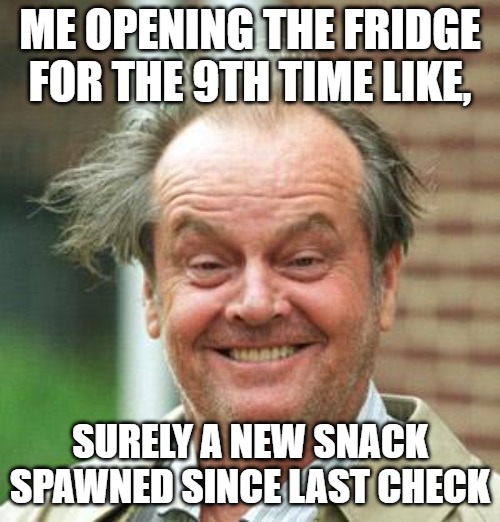 fridg | ME OPENING THE FRIDGE FOR THE 9TH TIME LIKE, SURELY A NEW SNACK SPAWNED SINCE LAST CHECK | image tagged in jack nicholson crazy hair | made w/ Imgflip meme maker