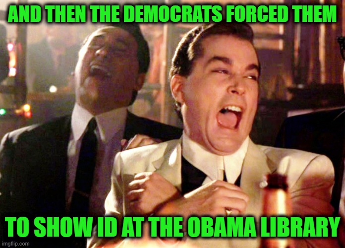 America Last | And then the democrats forced them; to show id at the Obama Library | image tagged in memes,good fellas hilarious | made w/ Imgflip meme maker
