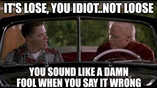 Lose not loose | It's lose, you idiot..not loose; You sound like a damn fool when you say it wrong | image tagged in it's lose not loose | made w/ Imgflip meme maker