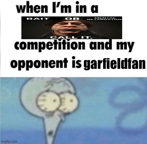 whe i'm in a competition and my opponent is | garfieldfan | image tagged in whe i'm in a competition and my opponent is | made w/ Imgflip meme maker
