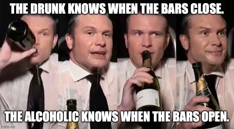 Partying with Patel, Ka$h Patel | The drunk knows when the bars close. The alcoholic knows when the bars open. | image tagged in hegseth drunk,alcoholic,drunk,trump unfit unqualified dangerous,kash patel | made w/ Imgflip meme maker