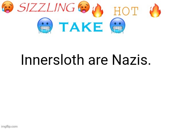 sizzling hot take | Innersloth are Nazis. | image tagged in sizzling hot take | made w/ Imgflip meme maker