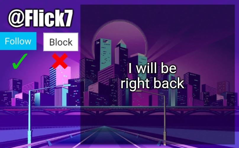 Flick7 Announcement Template | I will be right back | image tagged in flick7 announcement template | made w/ Imgflip meme maker
