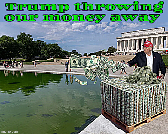 Trump throwing our tax dollars away | image tagged in trump throwing our tax dollars away,liquid assets,money down the drain,grifter green,maga mad money,is it sinking in yet rubes | made w/ Imgflip meme maker