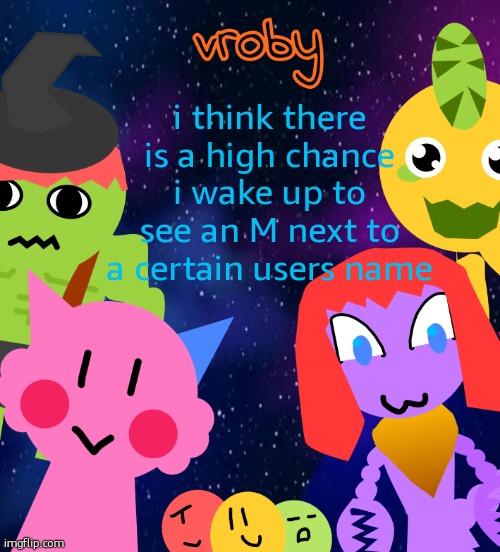 new vronouncement | i think there is a high chance i wake up to see an M next to a certain users name | image tagged in new vronouncement | made w/ Imgflip meme maker