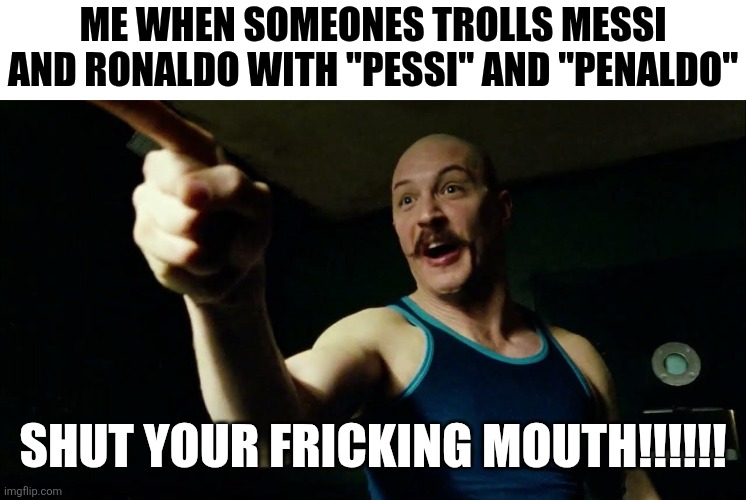 Enough of these jokes, these 2 are human after all... | me when someones trolls Messi and Ronaldo with "Pessi" and "Penaldo"; SHUT YOUR FRICKING MOUTH!!!!!! | image tagged in bronson syfm,messi,ronaldo,world cup,true,memes | made w/ Imgflip meme maker