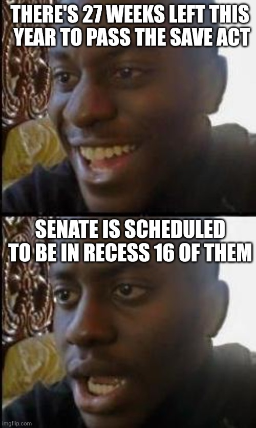 Disappointed Black Guy | There's 27 weeks left this 
year to pass the save act; Senate is scheduled to be in recess 16 of them | image tagged in disappointed black guy | made w/ Imgflip meme maker