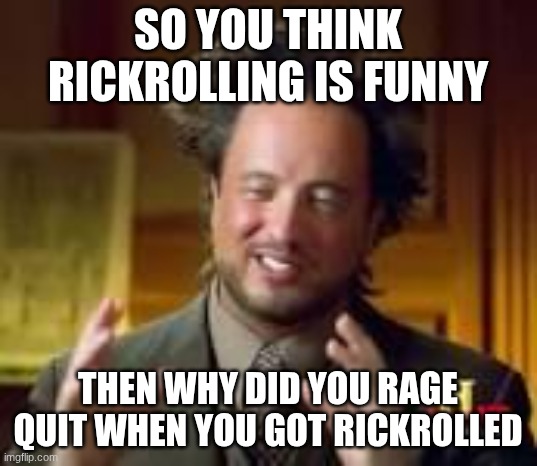 what a big brain | So you think rickrolling is funny; Then why did you rage quit when you got rickrolled | image tagged in history guy funny,big brain,yeah this is big brain time,wow,oh wow are you actually reading these tags,rickrolling | made w/ Imgflip meme maker