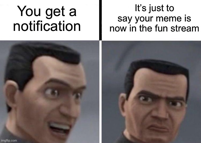 Small Imgflippers, upvote if you relate | You get a notification; It’s just to say your meme is now in the fun stream | image tagged in clone trooper faces | made w/ Imgflip meme maker