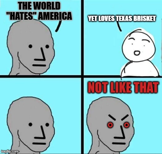 Leftoids Losing their minds over World Cup America-Lover Vibes | The world "hates" America; Yet loves Texas brisket | image tagged in npc not like that | made w/ Imgflip meme maker